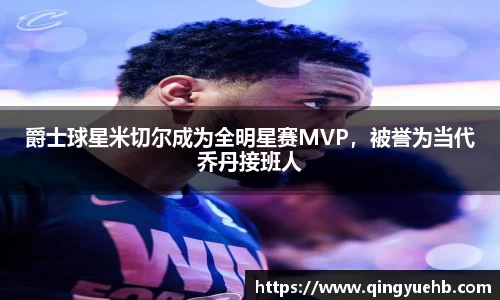 爵士球星米切尔成为全明星赛MVP，被誉为当代乔丹接班人